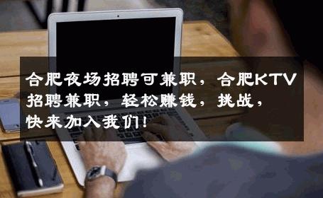 合肥夜场招聘可兼职，合肥KTV招聘兼职，轻松赚钱，挑战，快来加入我们！