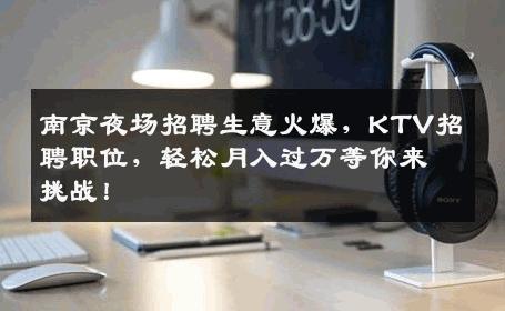 南京夜场招聘生意火爆，KTV招聘职位，轻松月入过万等你来挑战！