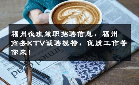 福州夜班兼职招聘信息，福州商务KTV诚聘模特，优质工作等你来！