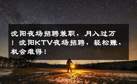 沈阳夜场招聘兼职，月入过万！沈阳KTV夜场招聘，轻松赚，机会难得！