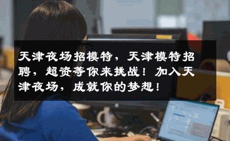 天津夜场招模特，天津模特招聘，超资等你来挑战！加入天津夜场，成就你的梦想！