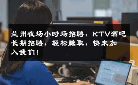 兰州夜场小时场招聘，KTV酒吧长期招聘，轻松赚取，快来加入我们！