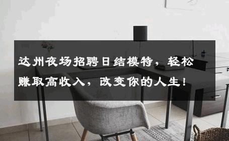 达州夜场招聘日结模特，轻松赚取高收入，改变你的人生！