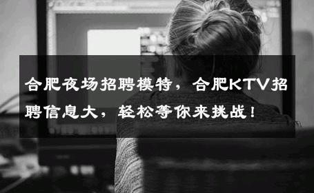 合肥夜场招聘模特，合肥KTV招聘信息大，轻松等你来挑战！