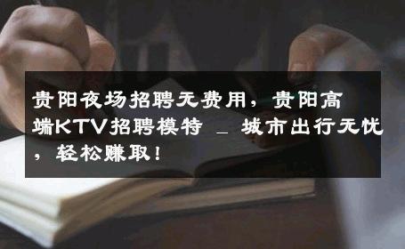 贵阳夜场招聘无费用，贵阳高端KTV招聘模特 _ 城市出行无忧，轻松赚取！