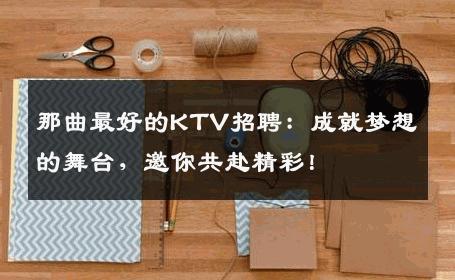 那曲最好的KTV招聘：成就梦想的舞台，邀你共赴精彩！