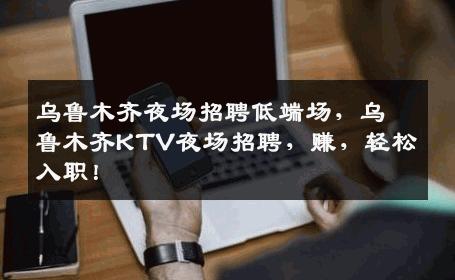 乌鲁木齐夜场招聘低端场，乌鲁木齐KTV夜场招聘，赚，轻松入职！