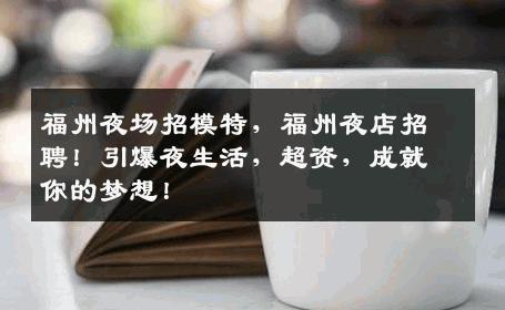 福州夜场招模特，福州夜店招聘！引爆夜生活，超资，成就你的梦想！