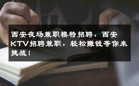 西安夜场兼职模特招聘，西安KTV招聘兼职，轻松赚钱等你来挑战！