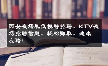 西安夜场礼仪模特招聘，KTV夜场招聘信息，轻松赚取，速来应聘！