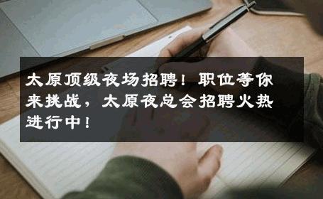 太原顶级夜场招聘！职位等你来挑战，太原夜总会招聘火热进行中！