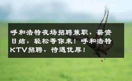 呼和浩特夜场招聘兼职，薪资日结，轻松等你来！呼和浩特KTV招聘，待遇优厚！