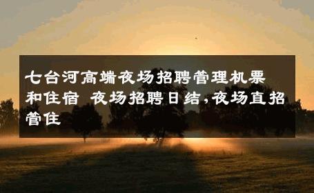 七台河高端夜场招聘管理机票和住宿 夜场招聘日结,夜场直招管住