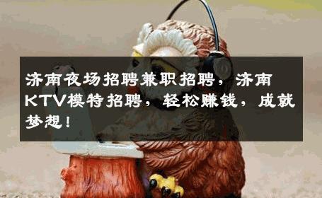 济南夜场招聘兼职招聘，济南KTV模特招聘，轻松赚钱，成就梦想！