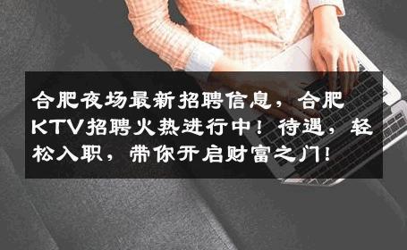 合肥夜场最新招聘信息，合肥KTV招聘火热进行中！待遇，轻松入职，带你开启财富之门！