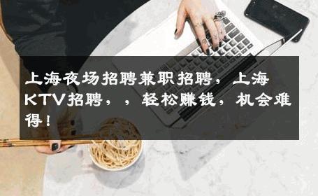 上海夜场招聘兼职招聘，上海KTV招聘，，轻松赚钱，机会难得！
