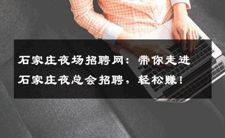 石家庄夜场招聘网：带你走进石家庄夜总会招聘，轻松赚！