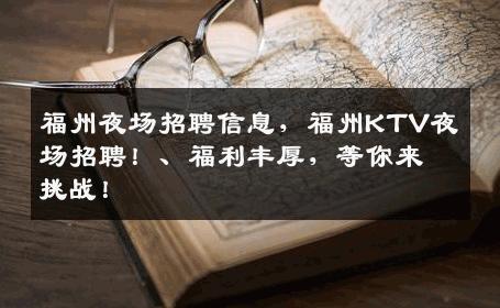 福州夜场招聘信息，福州KTV夜场招聘！、福利丰厚，等你来挑战！