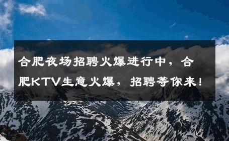 合肥夜场招聘火爆进行中，合肥KTV生意火爆，招聘等你来！