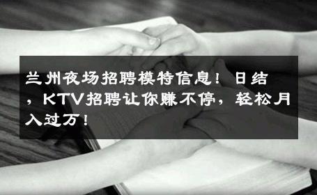 兰州夜场招聘模特信息！日结，KTV招聘让你赚不停，轻松月入过万！
