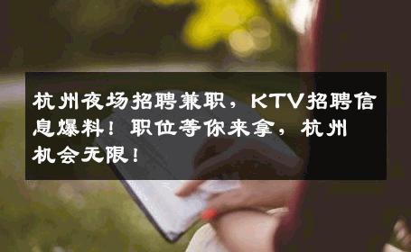 杭州夜场招聘兼职，KTV招聘信息爆料！职位等你来拿，杭州机会无限！