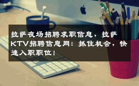 拉萨夜场招聘求职信息，拉萨KTV招聘信息网：抓住机会，快速入职职位！