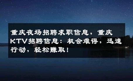 重庆夜场招聘求职信息，重庆KTV招聘信息：机会难得，迅速行动，轻松赚取！