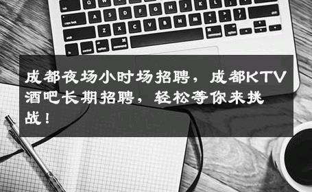 成都夜场小时场招聘，成都KTV酒吧长期招聘，轻松等你来挑战！
