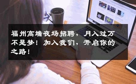 福州高端夜场招聘，月入过万不是梦！加入我们，开启你的之路！