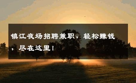 镇江夜场招聘兼职，轻松赚钱，尽在这里！