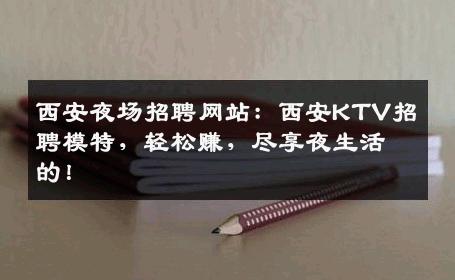 西安夜场招聘网站：西安KTV招聘模特，轻松赚，尽享夜生活的！