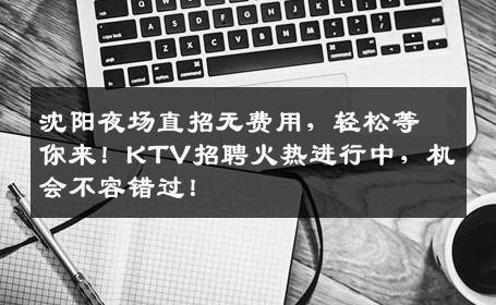 沈阳夜场直招无费用，轻松等你来！KTV招聘火热进行中，机会不容错过！