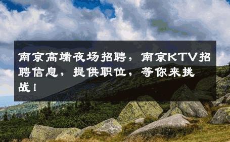 南京高端夜场招聘，南京KTV招聘信息，提供职位，等你来挑战！