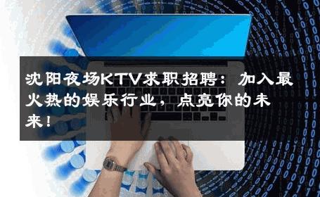 沈阳夜场KTV求职招聘：加入最火热的娱乐行业，点亮你的未来！