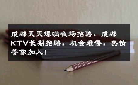 成都天天爆满夜场招聘，成都KTV长期招聘，机会难得，热情等你加入！