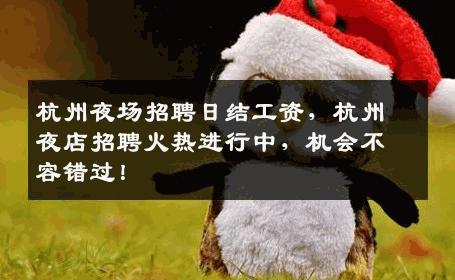 杭州夜场招聘日结工资，杭州夜店招聘火热进行中，机会不容错过！