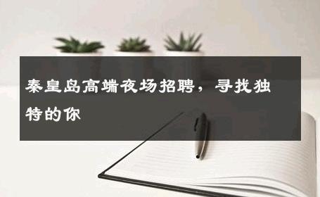 秦皇岛高端夜场招聘，寻找独特的你