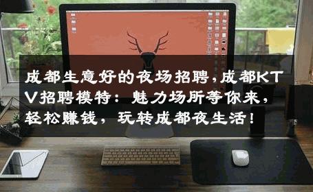 成都生意好的夜场招聘,成都KTV招聘模特：魅力场所等你来，轻松赚钱，玩转成都夜生活！