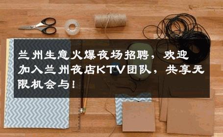 兰州生意火爆夜场招聘，欢迎加入兰州夜店KTV团队，共享无限机会与！