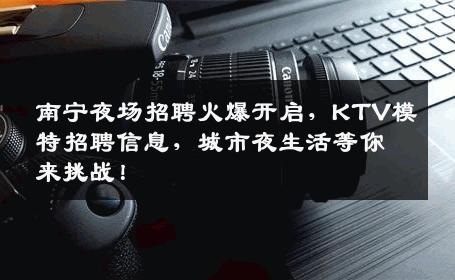 南宁夜场招聘火爆开启，KTV模特招聘信息，城市夜生活等你来挑战！