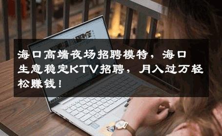 海口高端夜场招聘模特，海口生意稳定KTV招聘，月入过万轻松赚钱！