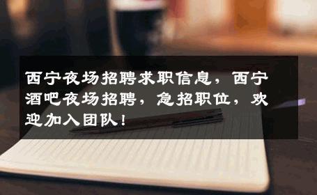 西宁夜场招聘求职信息，西宁酒吧夜场招聘，急招职位，欢迎加入团队！