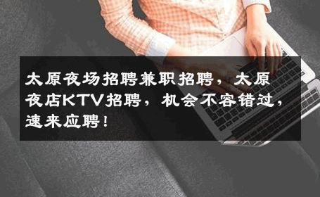 太原夜场招聘兼职招聘，太原夜店KTV招聘，机会不容错过，速来应聘！