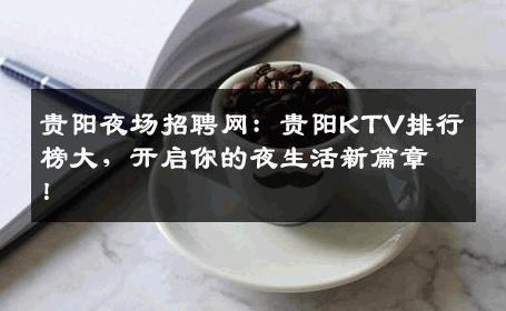 贵阳夜场招聘网：贵阳KTV排行榜大，开启你的夜生活新篇章！