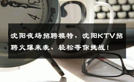 沈阳夜场招聘模特，沈阳KTV招聘火爆来袭，轻松等你挑战！