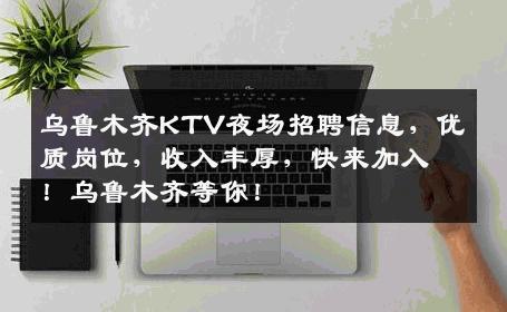 乌鲁木齐KTV夜场招聘信息，优质岗位，收入丰厚，快来加入！乌鲁木齐等你！