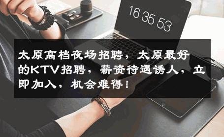 太原高档夜场招聘，太原最好的KTV招聘，薪资待遇诱人，立即加入，机会难得！