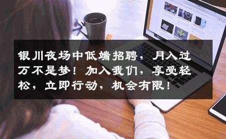 银川夜场中低端招聘，月入过万不是梦！加入我们，享受轻松，立即行动，机会有限！