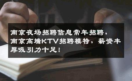 南京夜场招聘信息常年招聘，南京高端KTV招聘模特，薪资丰厚吸引力十足！