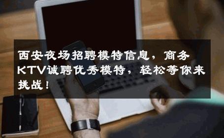 西安夜场招聘模特信息，商务KTV诚聘优秀模特，轻松等你来挑战！